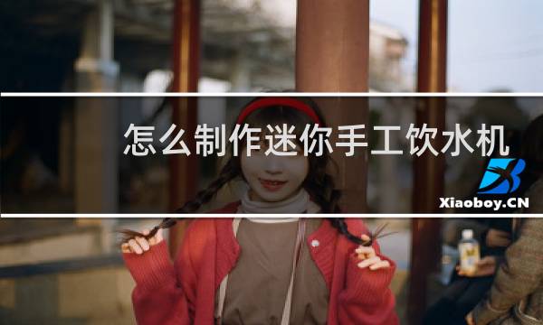 怎么制作迷你手工饮水机