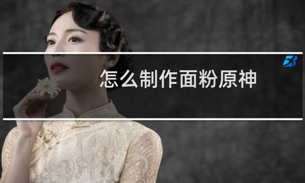 怎么制作面粉原神