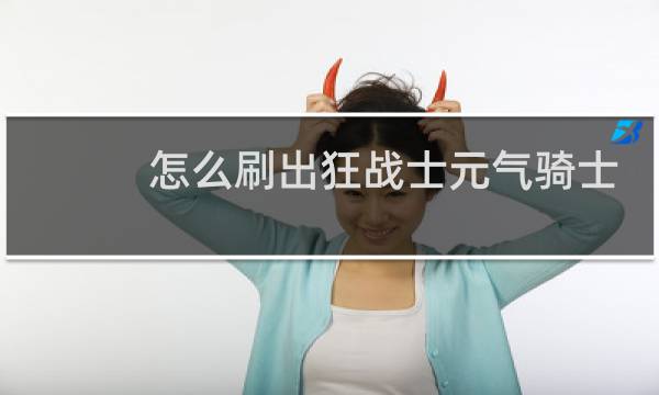 怎么刷出狂战士元气骑士