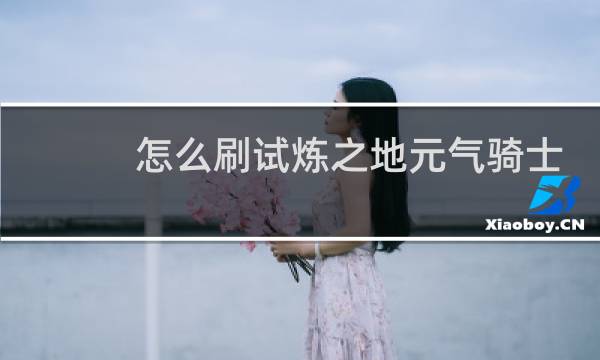 怎么刷试炼之地元气骑士