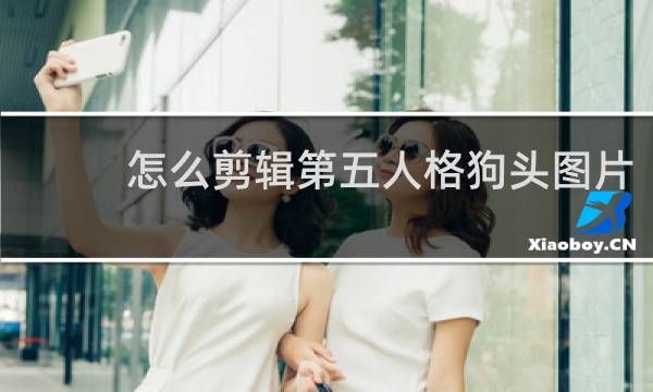怎么剪辑第五人格狗头图片
