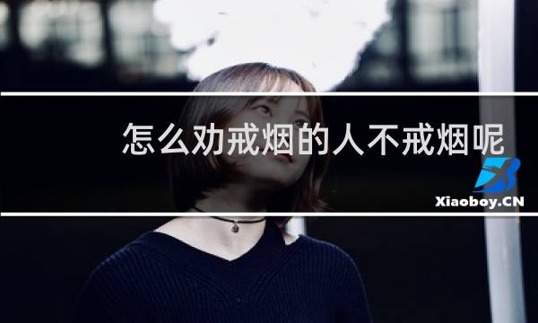 怎么劝戒烟的人不戒烟呢