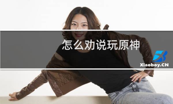 怎么劝说玩原神
