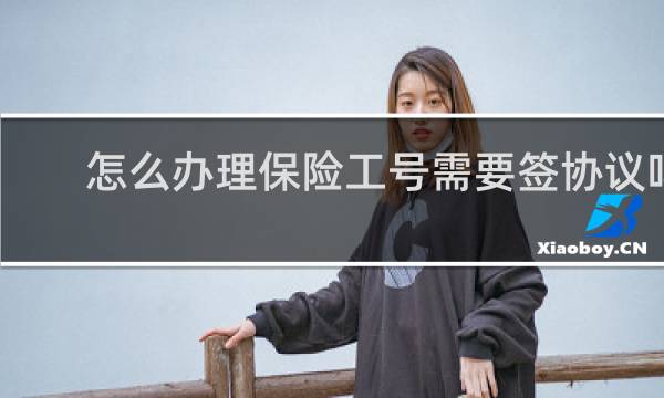 怎么办理保险工号需要签协议吗