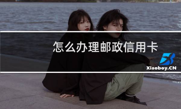 怎么办理邮政信用卡