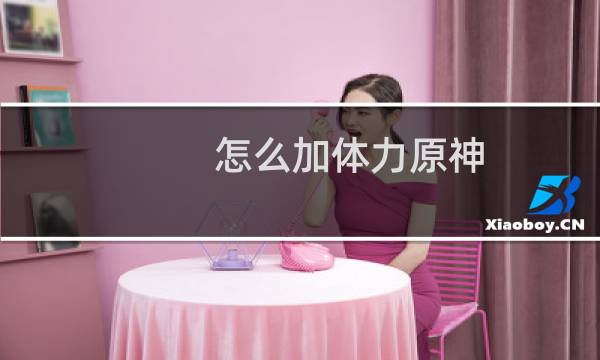 怎么加体力原神