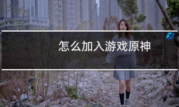 怎么加入游戏原神
