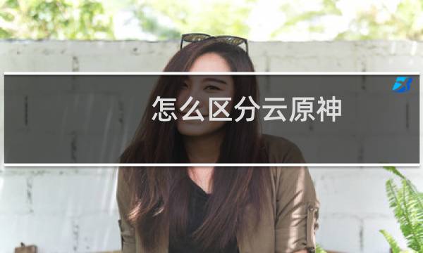 怎么区分云原神