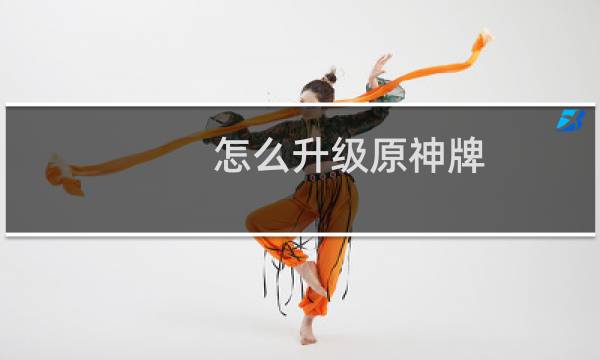 怎么升级原神牌