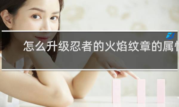 怎么升级忍者的火焰纹章的属性