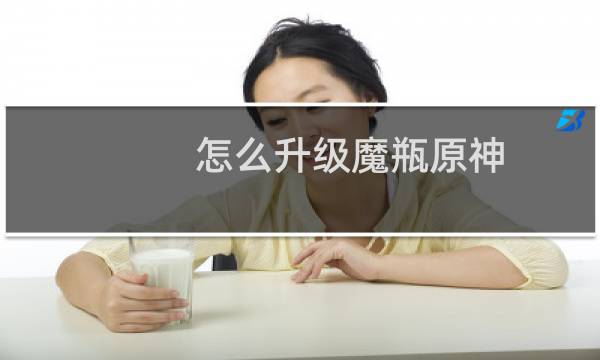 怎么升级魔瓶原神
