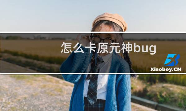 怎么卡原元神bug