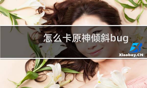 怎么卡原神倾斜bug
