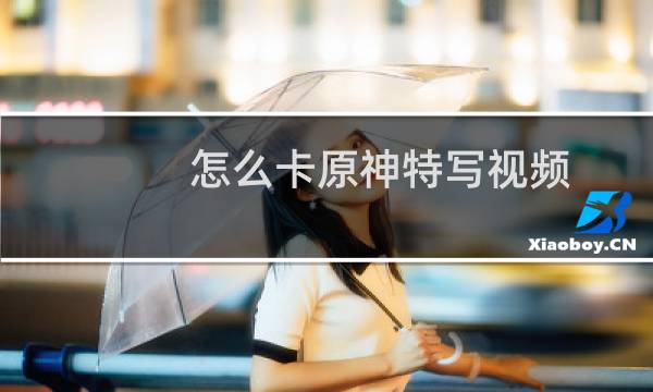 怎么卡原神特写视频