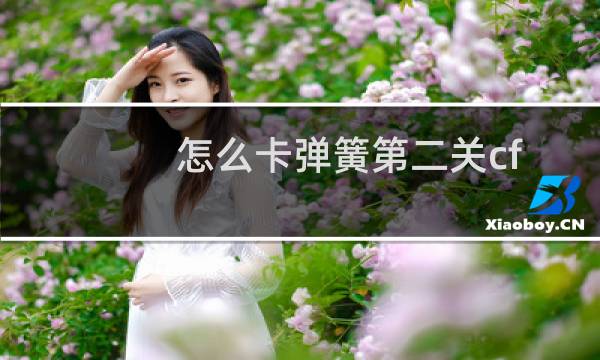 怎么卡弹簧第二关cf