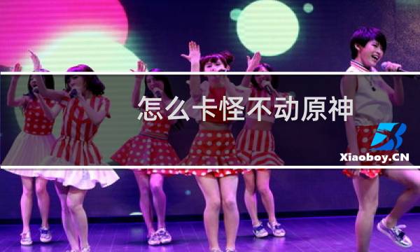 怎么卡怪不动原神