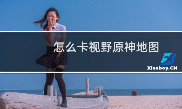 怎么卡视野原神地图