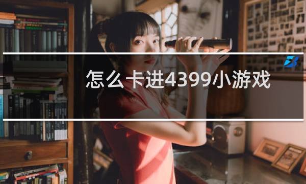 怎么卡进4399小游戏