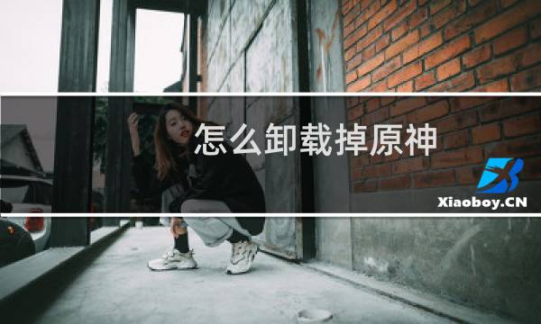 怎么卸载掉原神