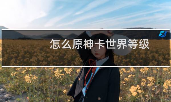 怎么原神卡世界等级