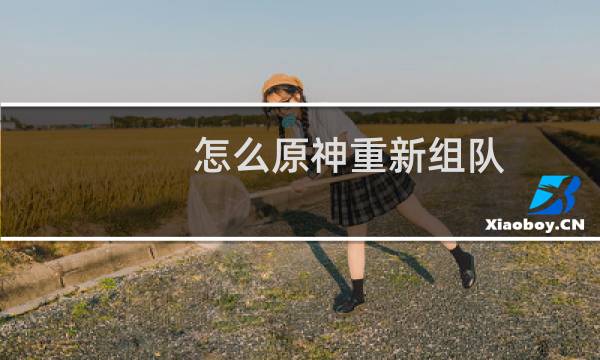 怎么原神重新组队