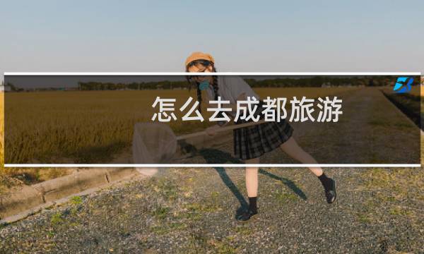 怎么去成都旅游