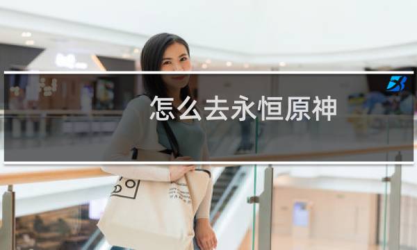 怎么去永恒原神