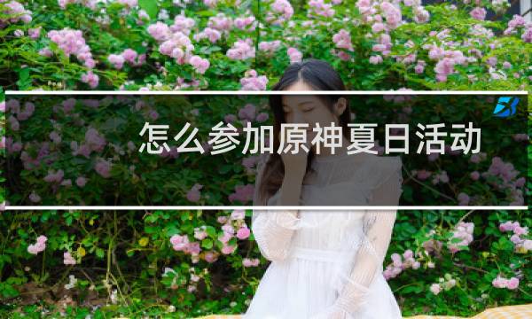 怎么参加原神夏日活动