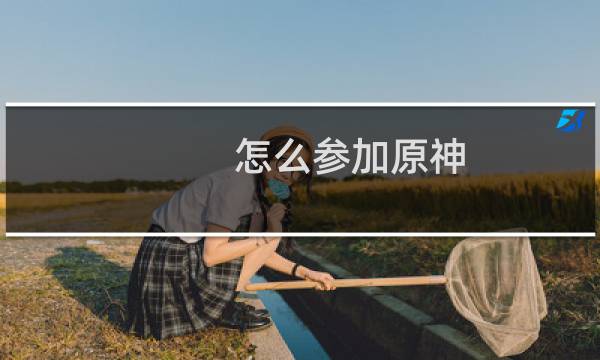 怎么参加原神