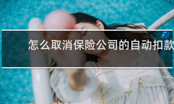 怎么取消保险公司的自动扣款