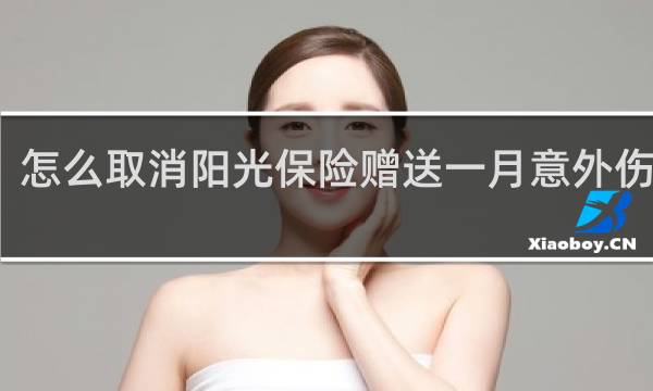 怎么取消阳光保险赠送一月意外伤害险