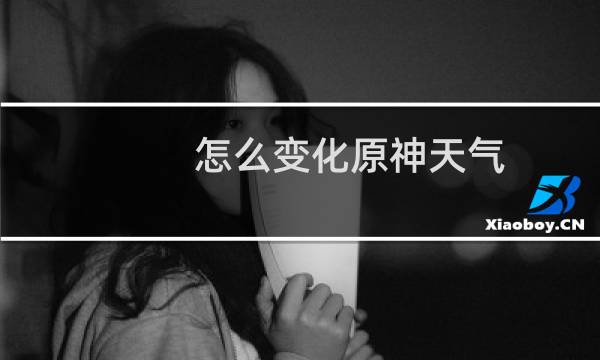 怎么变化原神天气