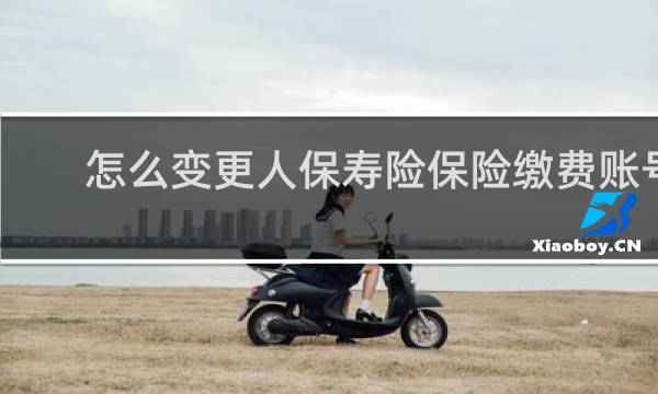 怎么变更人保寿险保险缴费账号