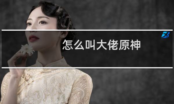 怎么叫大佬原神