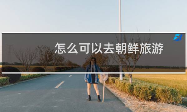 怎么可以去朝鲜旅游