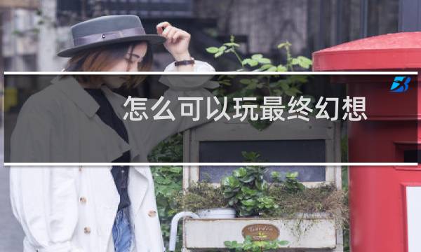 怎么可以玩最终幻想