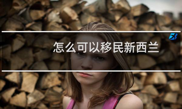 怎么可以移民新西兰