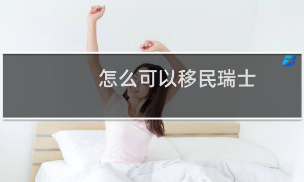 怎么可以移民瑞士