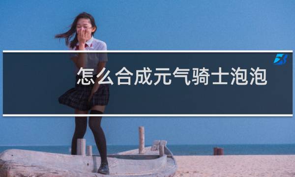 怎么合成元气骑士泡泡