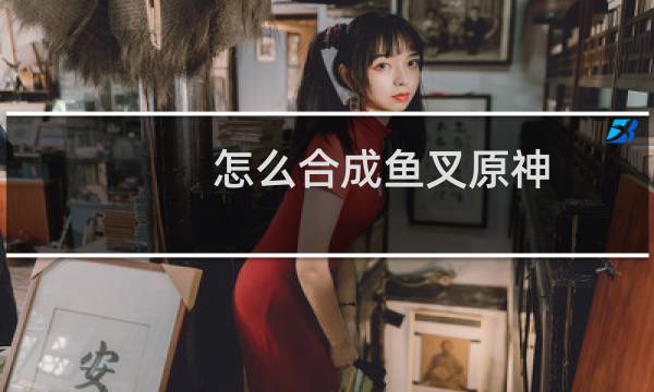 怎么合成鱼叉原神