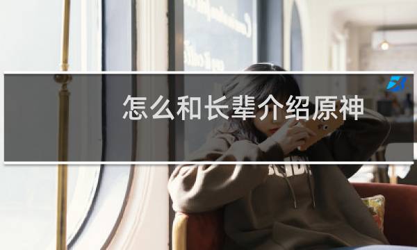 怎么和长辈介绍原神