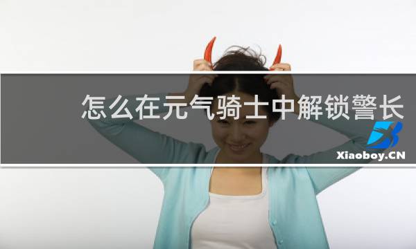 怎么在元气骑士中解锁警长
