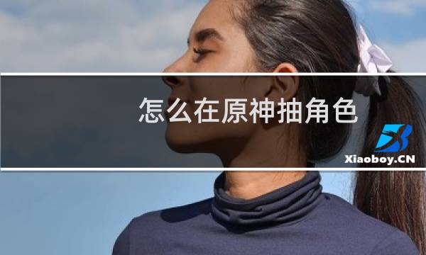 怎么在原神抽角色
