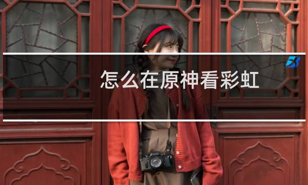 怎么在原神看彩虹