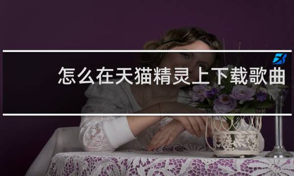 怎么在天猫精灵上下载歌曲