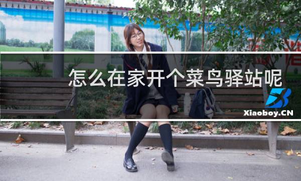 怎么在家开个菜鸟驿站呢