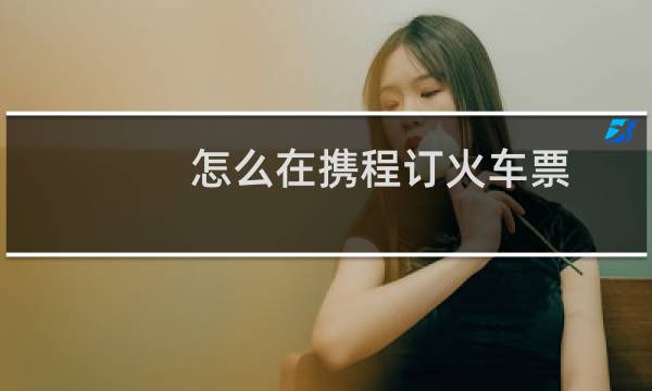 怎么在携程订火车票