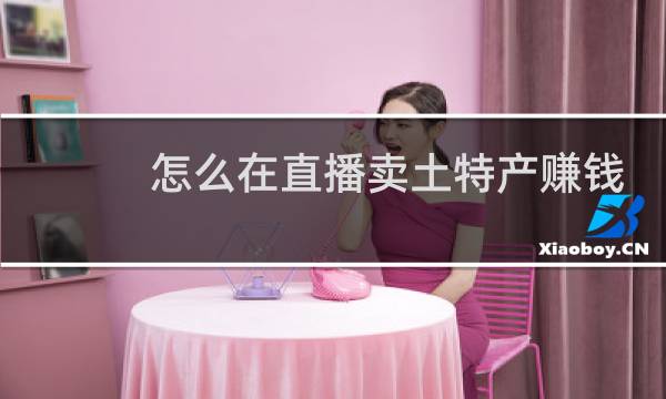 怎么在直播卖土特产赚钱