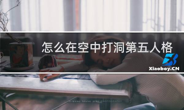 怎么在空中打洞第五人格
