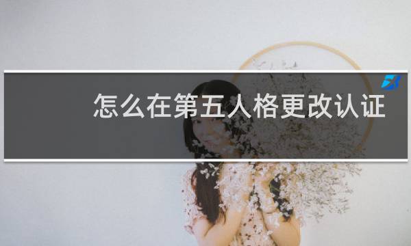 怎么在第五人格更改认证
